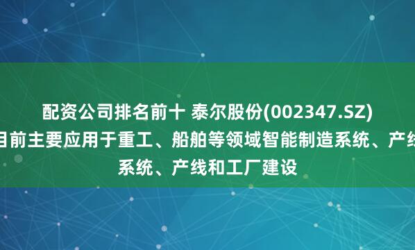 配资公司排名前十 泰尔股份(002347.SZ)：激光产品目前主要应用于重工、船舶等领域智能制造系统、产线和工厂建设