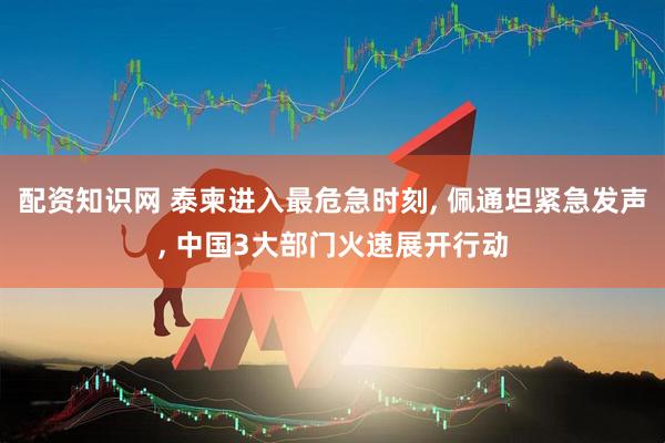 配资知识网 泰柬进入最危急时刻, 佩通坦紧急发声, 中国3大部门火速展开行动